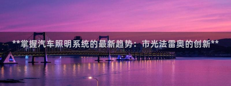 **掌握汽车照明系统的最新趋势:市光法雷奥的创新**