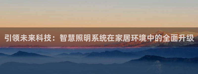 引领未来科技：智慧照明系统在家居环境中的全面升级