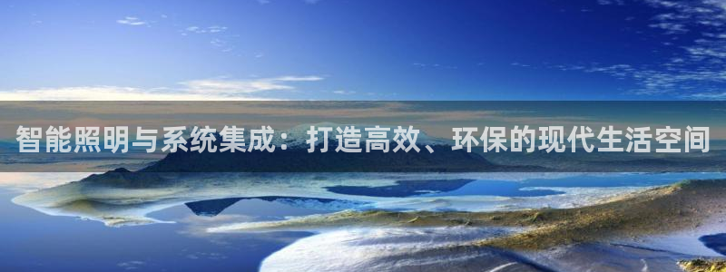 智能照明与系统集成:打造高效、环保的现代生活空间