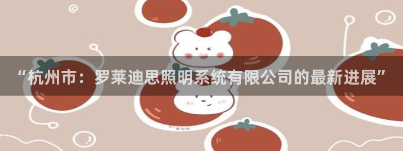 “杭州市：罗莱迪思照明系统有限公司的最新进展”