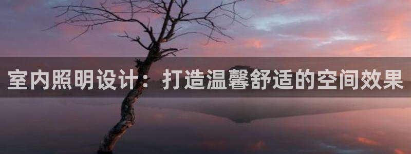 室内照明设计：打造温馨舒适的空间效果