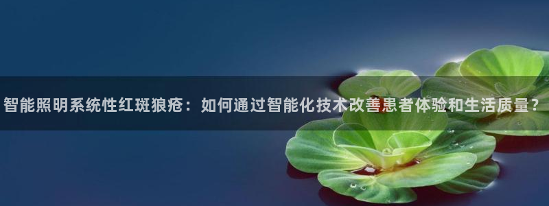 智能照明系统性红斑狼疮：如何通过智能化技术改善患者体验和生活质量？